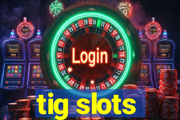 tig slots